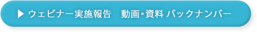ウェビナー実施報告 動画・資料 バックナンバー