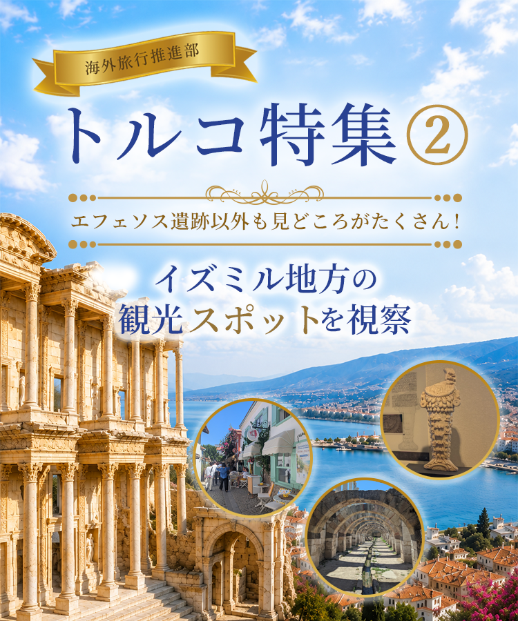 【海外旅行推進部】～トルコ特集 ②～エフェソス遺跡以外も見どころがたくさん!イズミル地方の観光スポットを視察