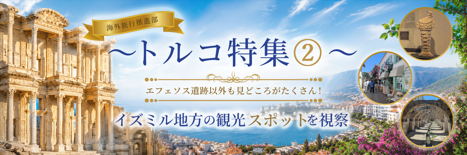 【海外旅行推進部】～トルコ特集 ②～エフェソス遺跡以外も見どころがたくさん!イズミル地方の観光スポットを視察
